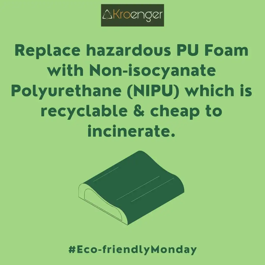 Replace hazardous PU Foam with Non-isocyanate Polyurethane (NIPU) which is recyclable & cheap to incinerate.